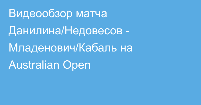 Видеообзор матча Данилина/Недовесов - Младенович/Кабаль на Australian Open