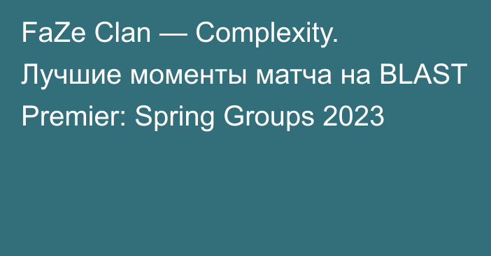 FaZe Clan — Complexity. Лучшие моменты матча на BLAST Premier: Spring Groups 2023