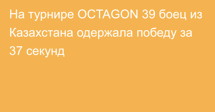 На турнире OCTAGON 39 боец из Казахстана одержала победу за 37 секунд