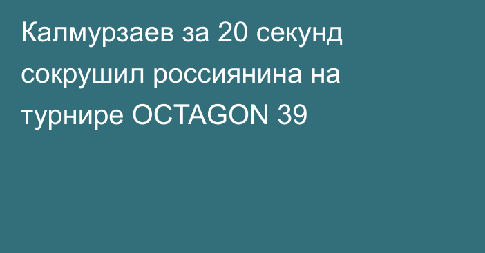 Калмурзаев за 20 секунд сокрушил россиянина на турнире OCTAGON 39