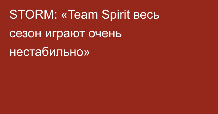 STORM: «Team Spirit весь сезон играют очень нестабильно»