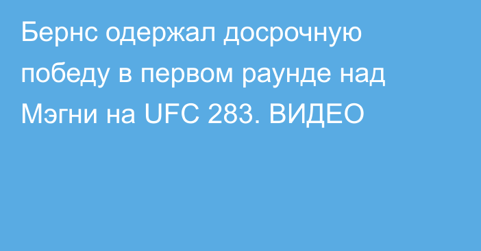 Бернс одержал досрочную победу в первом раунде над Мэгни на UFC 283. ВИДЕО