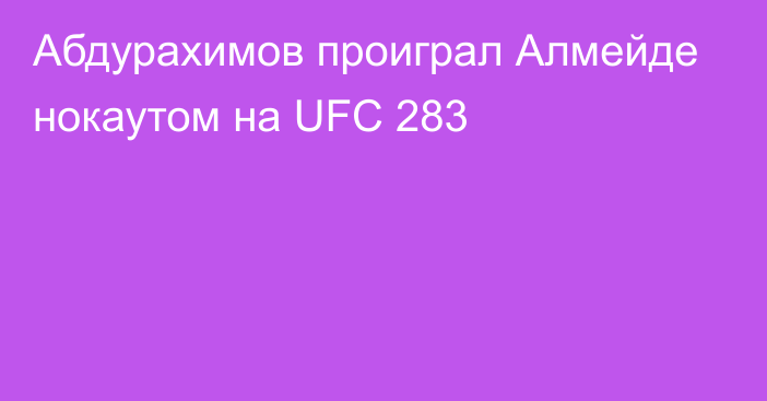 Абдурахимов проиграл Алмейде нокаутом на UFC 283
