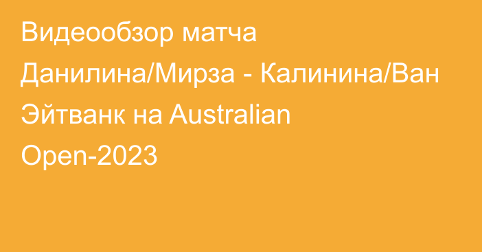 Видеообзор матча Данилина/Мирза - Калинина/Ван Эйтванк на Australian Open-2023