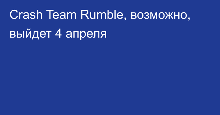 Crash Team Rumble, возможно, выйдет 4 апреля