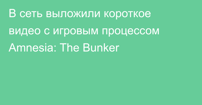 В сеть выложили короткое видео с игровым процессом Amnesia: The Bunker