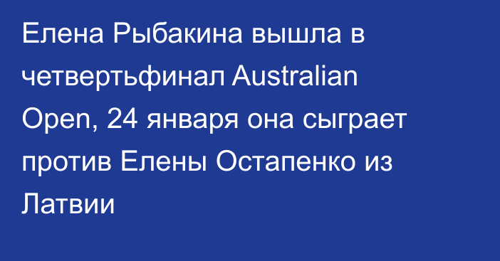 Елена Рыбакина вышла в четвертьфинал Australian Open, 24 января она сыграет против Елены Остапенко из Латвии