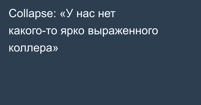 Collapse: «У нас нет какого-то ярко выраженного коллера»