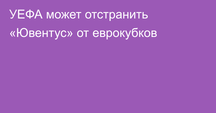 УЕФА может отстранить «Ювентус» от еврокубков