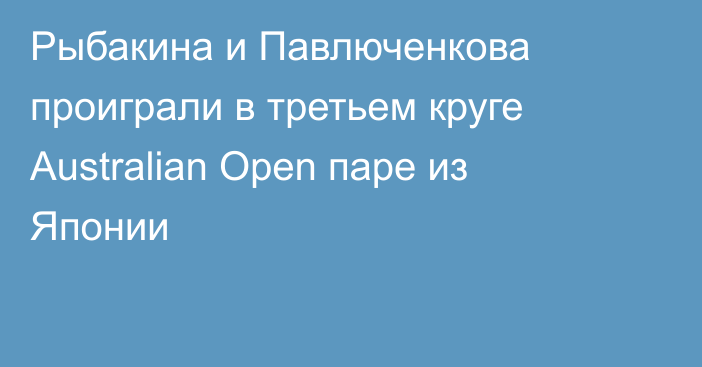 Рыбакина и Павлюченкова проиграли в третьем круге Australian Open паре из Японии