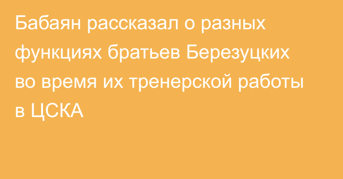 Бабаян рассказал о разных функциях братьев Березуцких во время их тренерской работы в ЦСКА