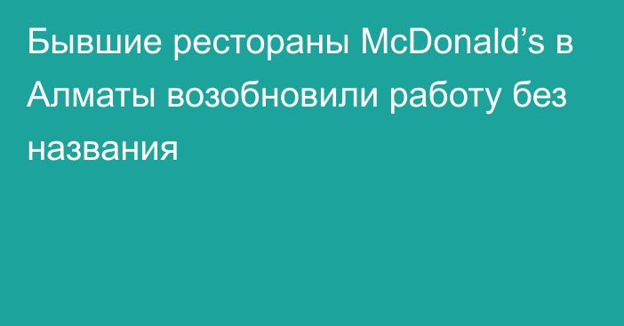 Бывшие рестораны McDonald’s в Алматы возобновили работу без названия
