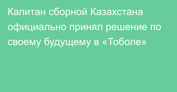 Капитан сборной Казахстана официально принял решение по своему будущему в «Тоболе»