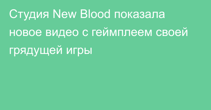 Студия New Blood показала новое видео с геймплеем своей грядущей игры