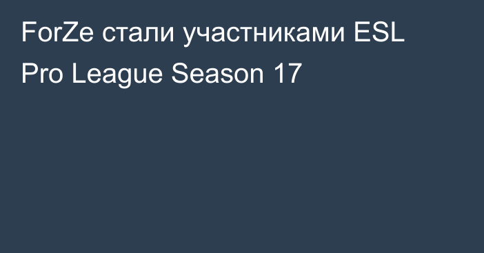 ForZe стали участниками ESL Pro League Season 17
