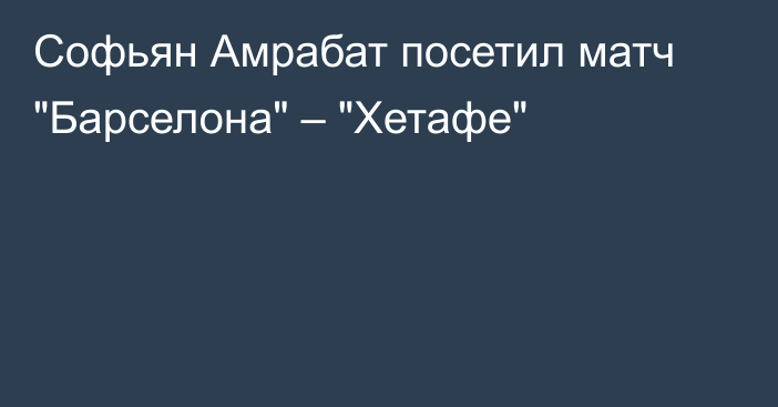 Софьян Амрабат посетил матч 