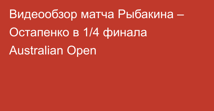 Видеообзор матча Рыбакина – Остапенко в 1/4 финала Australian Open