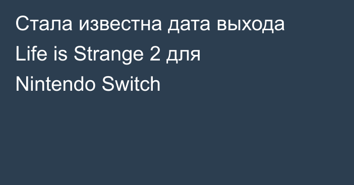 Стала известна дата выхода Life is Strange 2 для Nintendo Switch