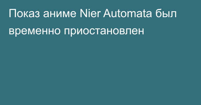 Показ аниме Nier Automata был временно приостановлен