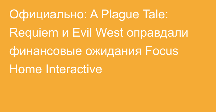 Официально: A Plague Tale: Requiem и Evil West оправдали финансовые ожидания Focus Home Interactive