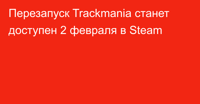 Перезапуск Trackmania станет доступен 2 февраля в Steam