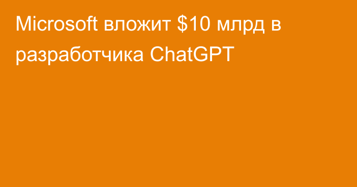 Microsoft вложит $10 млрд в разработчика ChatGPT