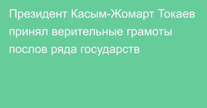 Президент Касым-Жомарт Токаев принял верительные грамоты послов ряда государств