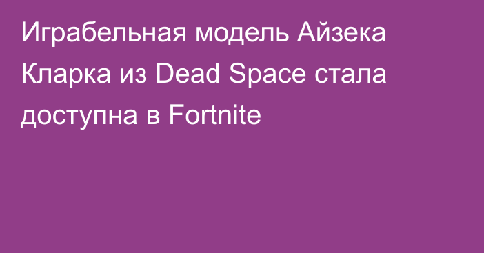 Играбельная модель Айзека Кларка из Dead Space стала доступна в Fortnite