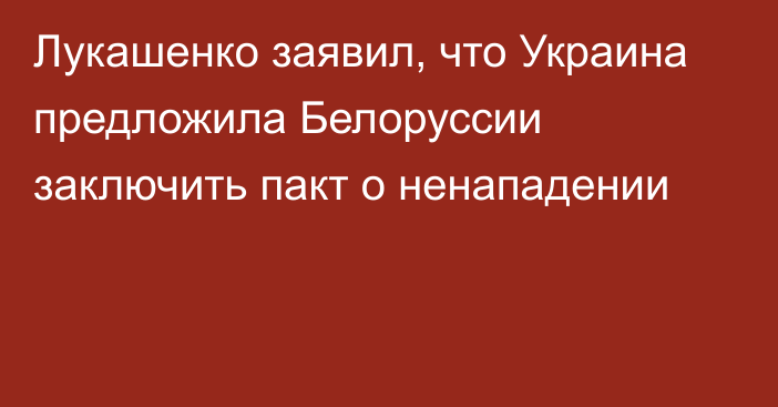 Лукашенко заявил, что Украина предложила Белоруссии заключить пакт о ненападении