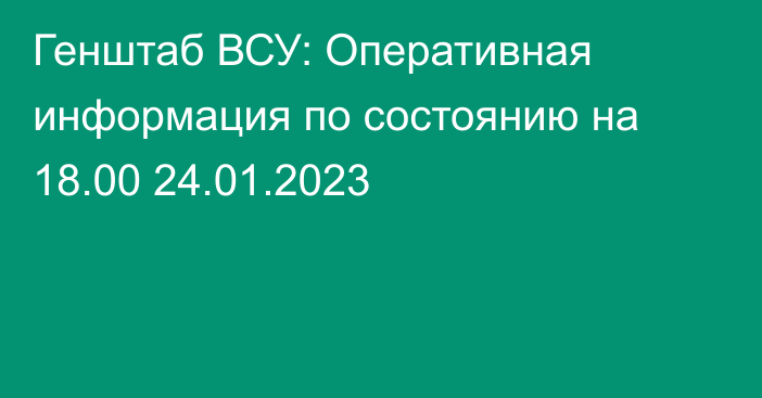 Генштаб ВСУ: Оперативная информация по состоянию на 18.00 24.01.2023