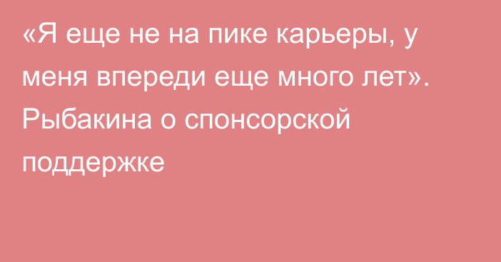 «Я еще не на пике карьеры, у меня впереди еще много лет». Рыбакина о спонсорской поддержке