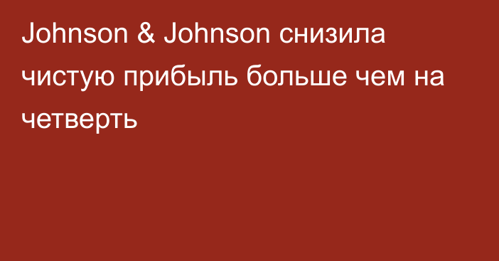 Johnson & Johnson снизила чистую прибыль больше чем на четверть