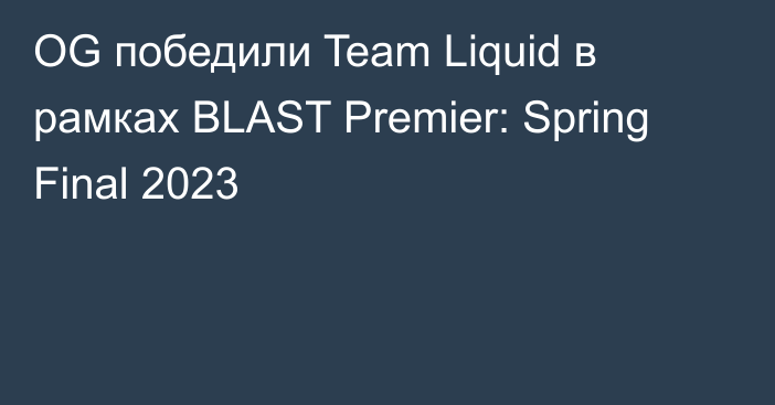 OG победили Team Liquid в рамках BLAST Premier: Spring Final 2023