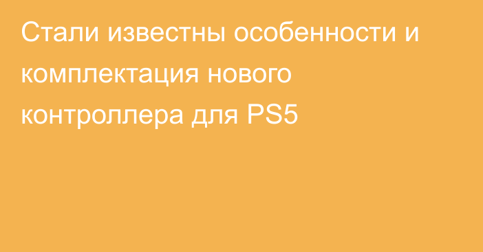 Стали известны особенности и комплектация нового контроллера для PS5