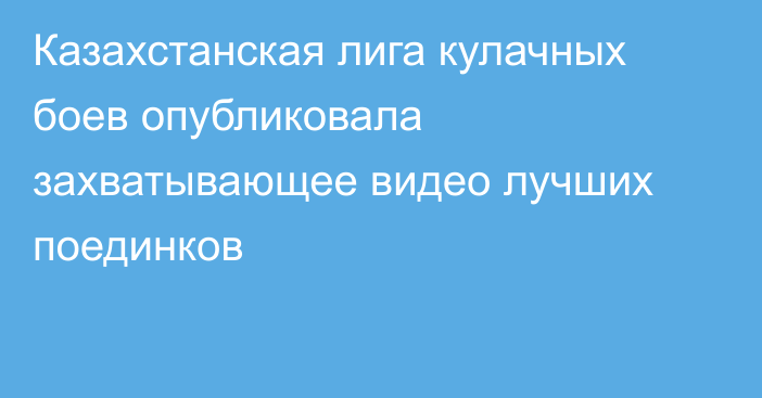 Казахстанская лига кулачных боев опубликовала захватывающее видео лучших поединков 