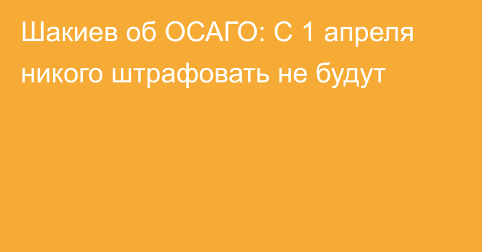 Шакиев об ОСАГО: С 1 апреля никого штрафовать не будут