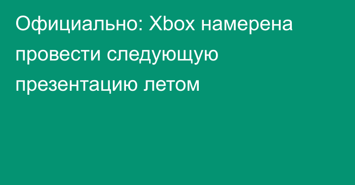 Официально: Xbox намерена провести следующую презентацию летом