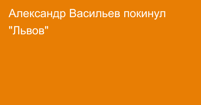 Александр Васильев покинул 