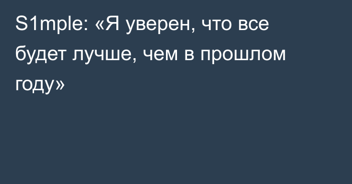 S1mple: «Я уверен, что все будет лучше, чем в прошлом году»