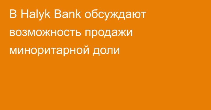 В Halyk Bank обсуждают возможность продажи миноритарной доли