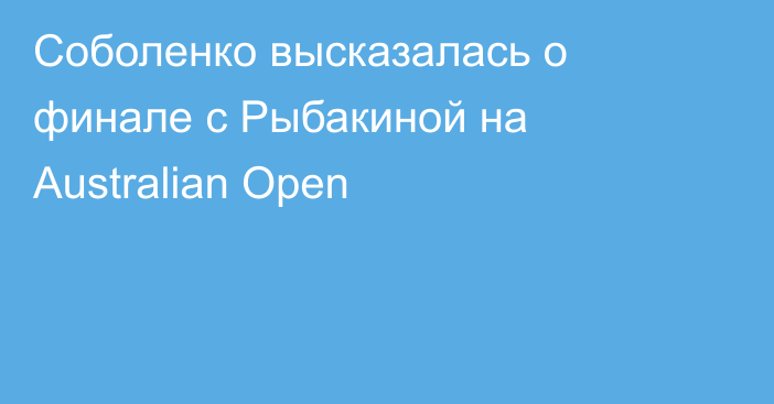 Соболенко высказалась о финале с Рыбакиной на Australian Open