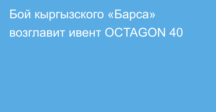 Бой кыргызского «Барса» возглавит ивент OCTAGON 40