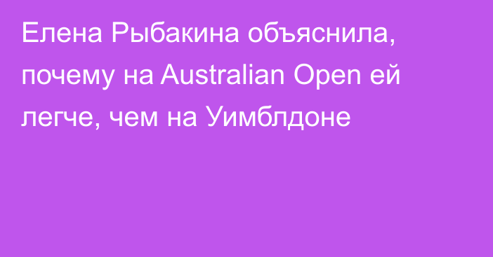 Елена Рыбакина объяснила, почему на Australian Open ей легче, чем на Уимблдоне