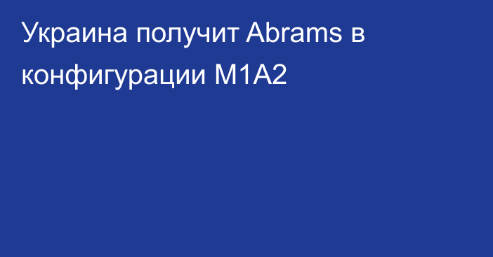 Украина получит Abrams в конфигурации M1A2