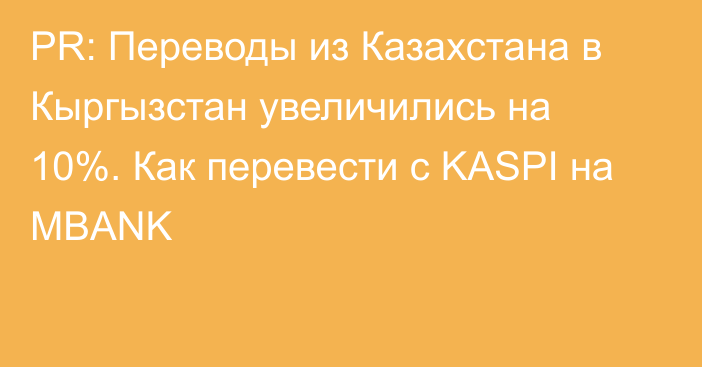 PR: Переводы из Казахстана в Кыргызстан увеличились на 10%. Как перевести с KASPI на MBANK