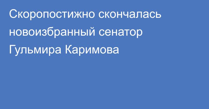Скоропостижно скончалась новоизбранный сенатор Гульмира Каримова
