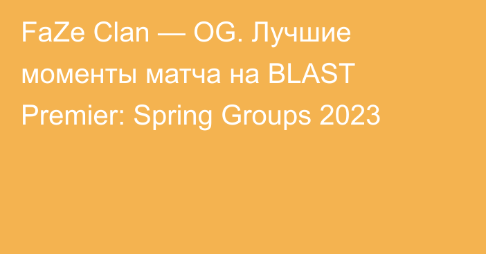 FaZe Clan — OG. Лучшие моменты матча на BLAST Premier: Spring Groups 2023