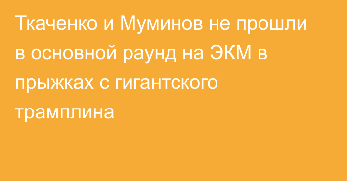 Ткаченко и Муминов не прошли в основной раунд на ЭКМ в прыжках с гигантского трамплина