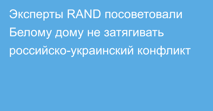 Эксперты RAND посоветовали Белому дому не затягивать российско-украинский конфликт