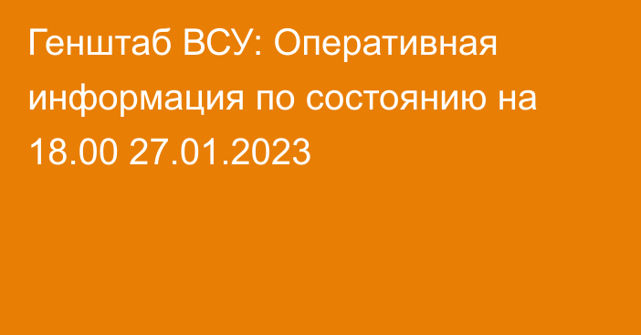 Генштаб ВСУ: Оперативная информация по состоянию на 18.00 27.01.2023